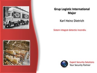 Expert Security Solutions
Your Security Partner
Grup Logistic International
Major
Karl Heinz Dietrich
Sistem integrat detectie incendiu
 