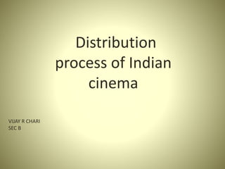 Distribution
process of Indian
cinema
VIJAY R CHARI
SEC B
 