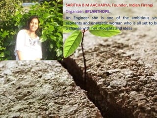 SARITHA B M AACHARYA, Founder, Indian Firangi
Organizer: #PLANTHOPE.
An Engineer she is one of the ambitious you
aspirants and energetic woman who is all set to br
a change with her thoughts and ideas
 