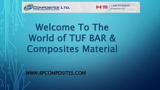 WWW.BPCOMPOSITES.COM
Welcome To The
World of TUF BAR &
Composites Material
 