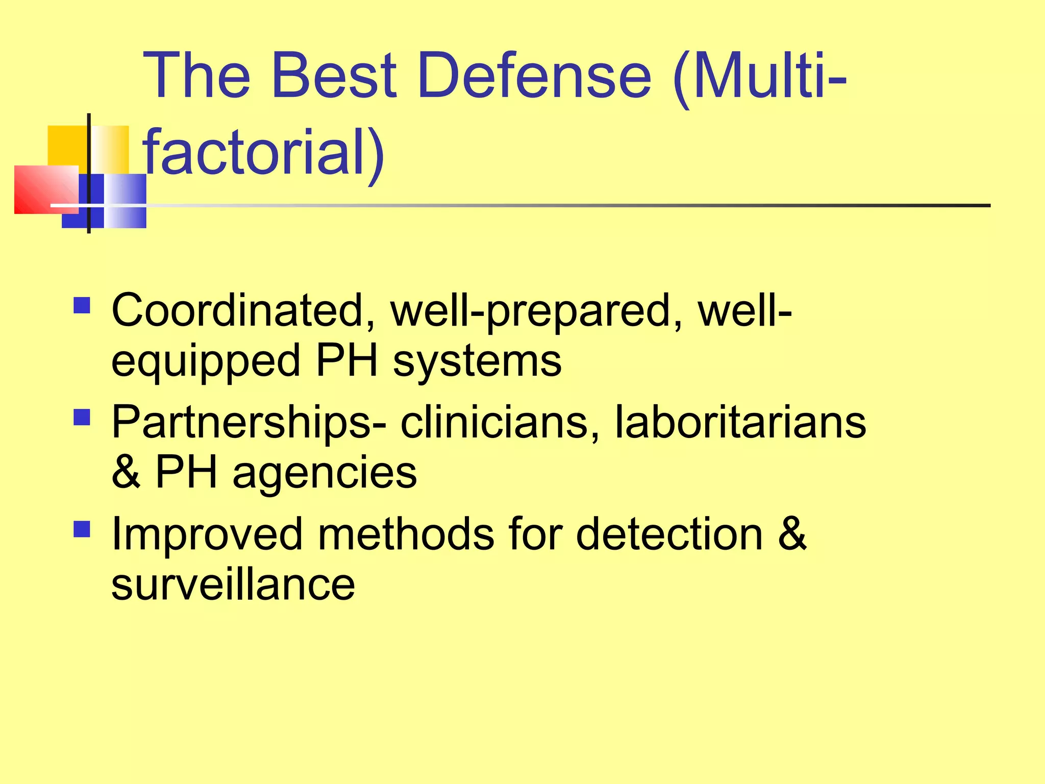 The Best Defense (Multi-
factorial)
 Coordinated, well-prepared, well-
equipped PH systems
 Partnerships- clinicians, laboritarians
& PH agencies
 Improved methods for detection &
surveillance
 