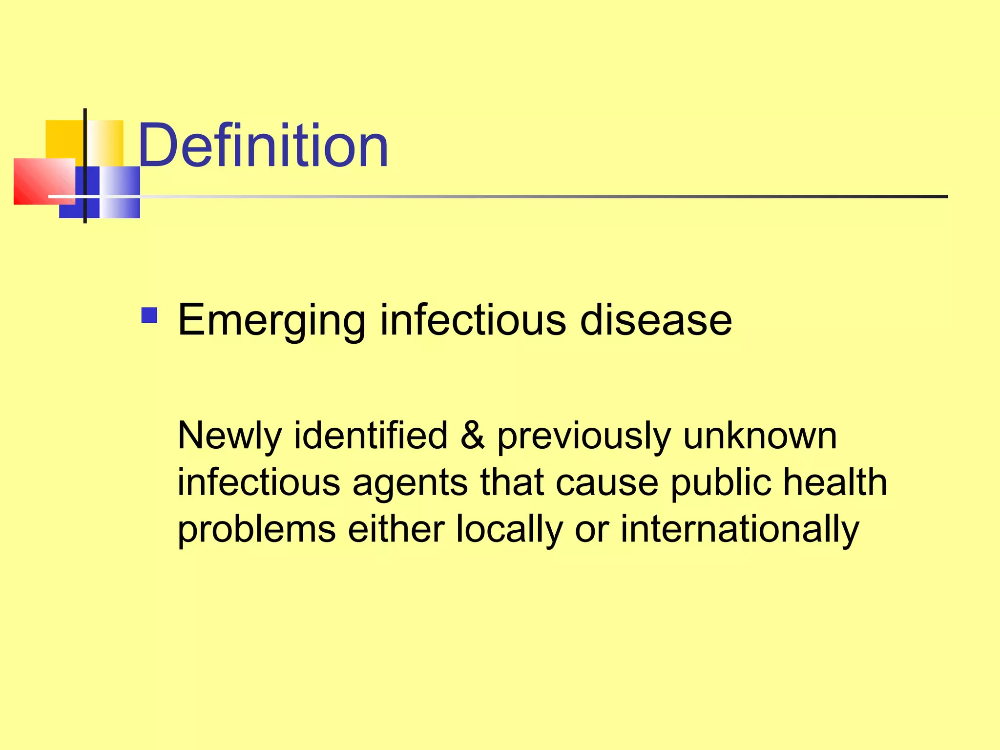 Definition
 Emerging infectious disease
Newly identified & previously unknown
infectious agents that cause public health
problems either locally or internationally
 