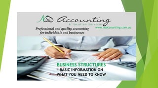Professional and quality accounting
for individuals and businesses
www.ndaccounting.com.au
BUSINESS STRUCTURES
BASIC INFORMATION ON
WHAT YOU NEED TO KNOW
 