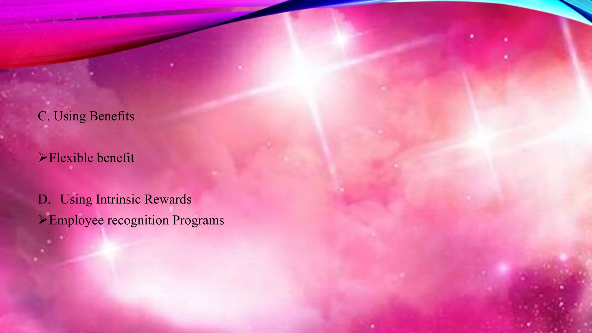 C. Using Benefits
Flexible benefit
D. Using Intrinsic Rewards
Employee recognition Programs
 