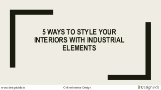 5 WAYS TO STYLE YOUR
INTERIORS WITH INDUSTRIAL
ELEMENTS
www.designbids.in Online Interior Design
 