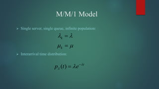 M/M/1 Model
 Single server, single queue, infinite population:
 Interarrival time distribution:
k 
k 
( ) t
p t e 
  

 