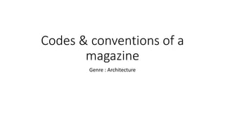 Codes & conventions of a
magazine
Genre : Architecture
 