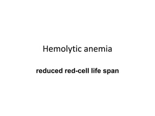 Hemolytic anemia
reduced red-cell life span
 