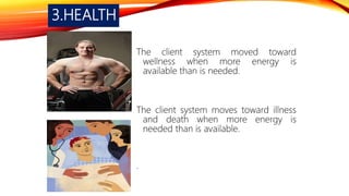 3.HEALTH
The client system moved toward
wellness when more energy is
available than is needed.
The client system moves toward illness
and death when more energy is
needed than is available.
.
 