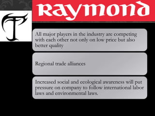 All major players in the industry are competing
with each other not only on low price but also
better quality
Regional trade alliances
Increased social and ecological awareness will put
pressure on company to follow international labor
laws and environmental laws.
 