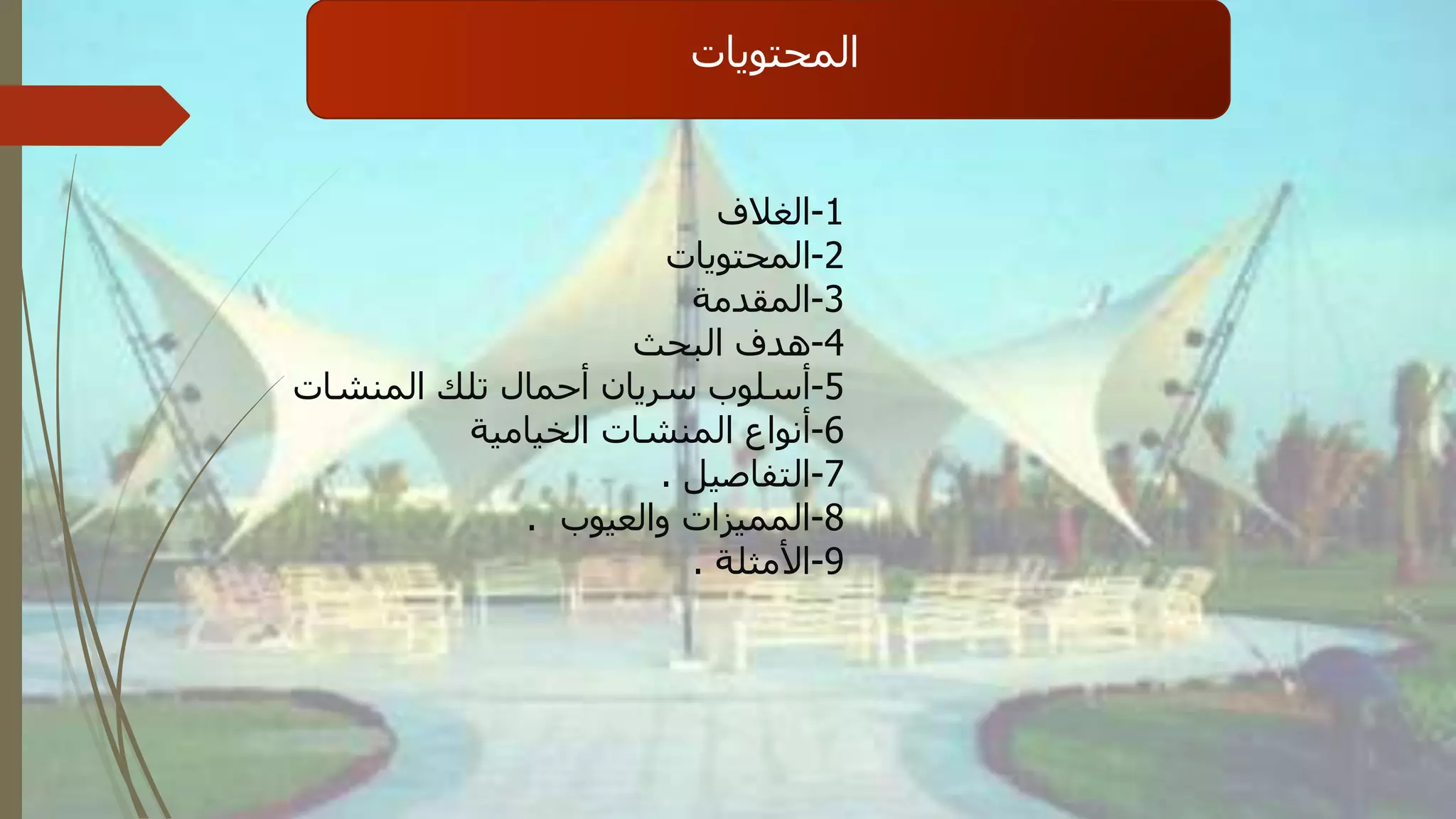 ‫المحتويات‬
1-‫الغالف‬
2-‫المحتويات‬
3-‫المقدمة‬
4-‫البحث‬ ‫هدف‬
5-‫المنشات‬ ‫تلك‬ ‫أحمال‬ ‫سريان‬ ‫أسلوب‬
6-‫الخيامية‬ ‫المنشات‬ ‫أنواع‬
7-‫التفاصيل‬.
8-‫والعيوب‬ ‫المميزات‬.
9-‫األمثلة‬.
 