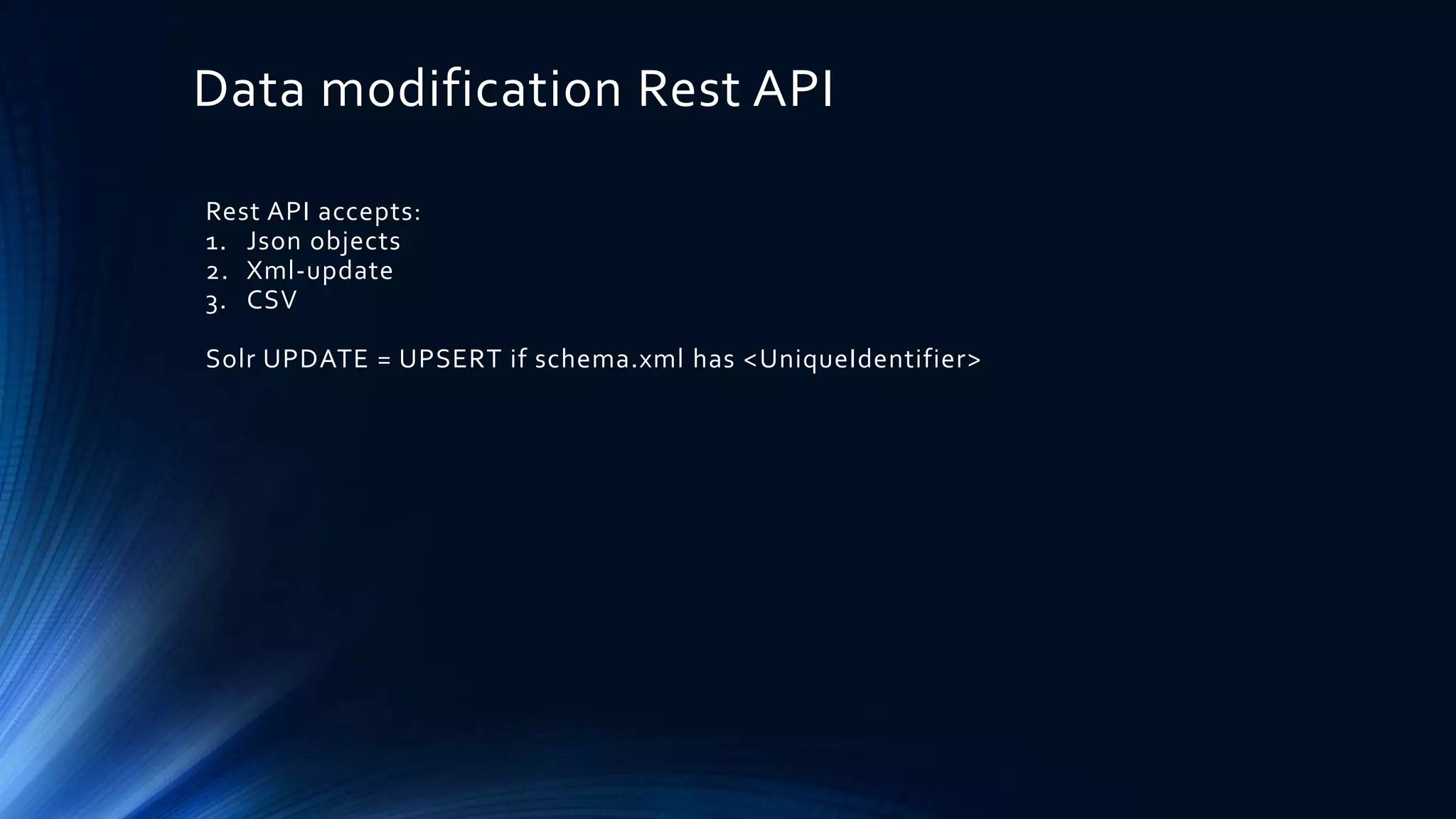 Data modification Rest API
Rest API accepts:
1. Json objects
2. Xml-update
3. CSV
Solr UPDATE = UPSERT if schema.xml has <UniqueIdentifier>
 