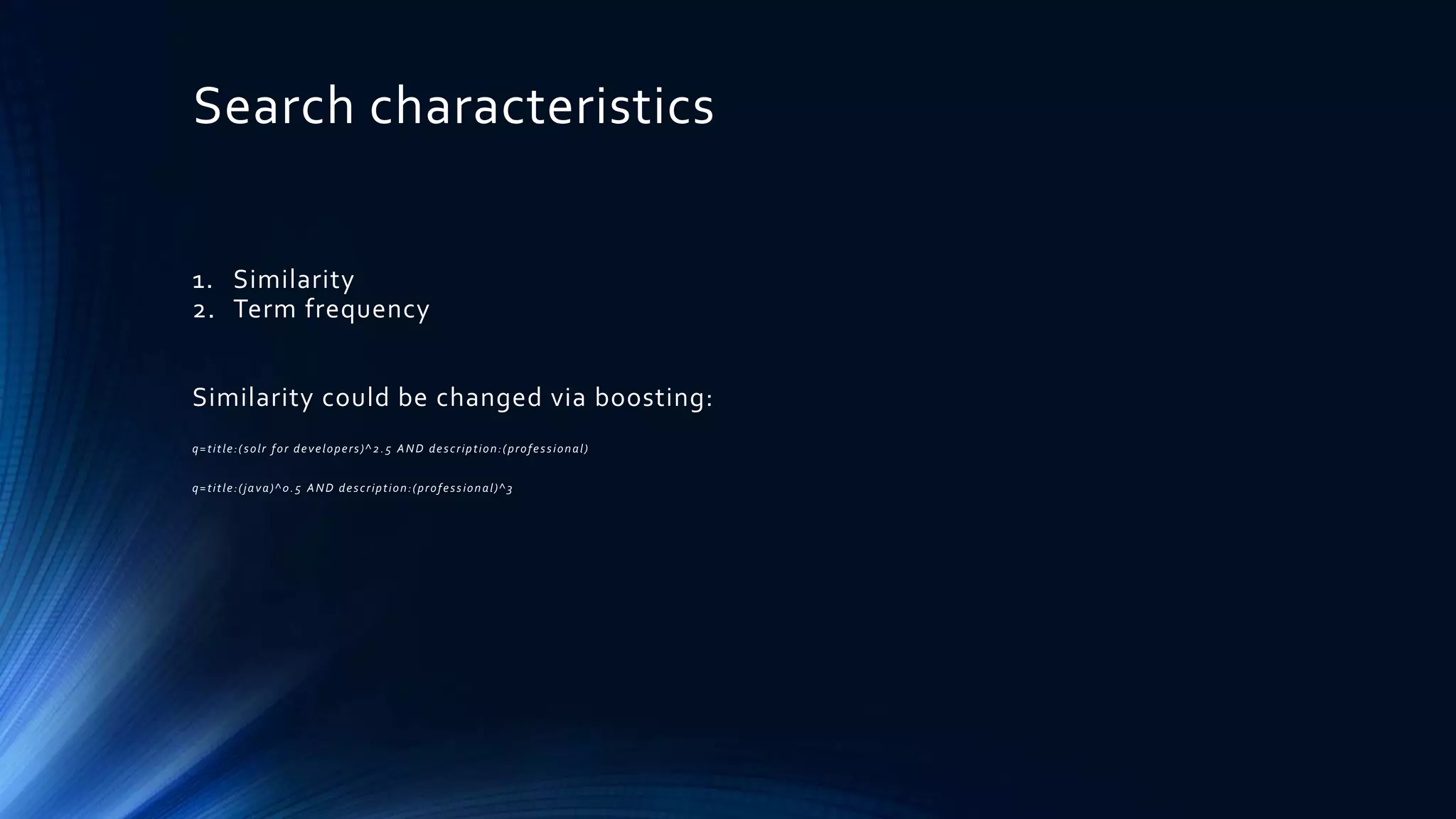 Search characteristics
1. Similarity
2. Term frequency
Similarity could be changed via boosting:
q=title:(solr for developers)^2.5 AND description:(professional)
q=title:(java)^0.5 AND description:(professional)^3
 