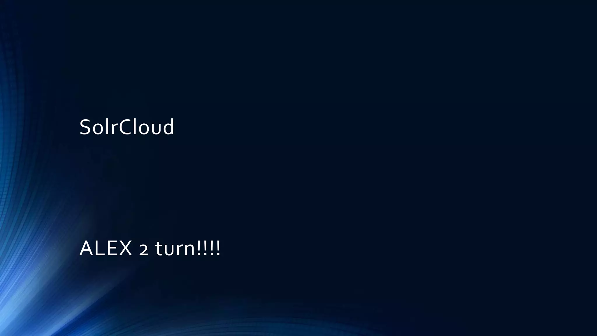 SolrCloud
ALEX 2 turn!!!!
 