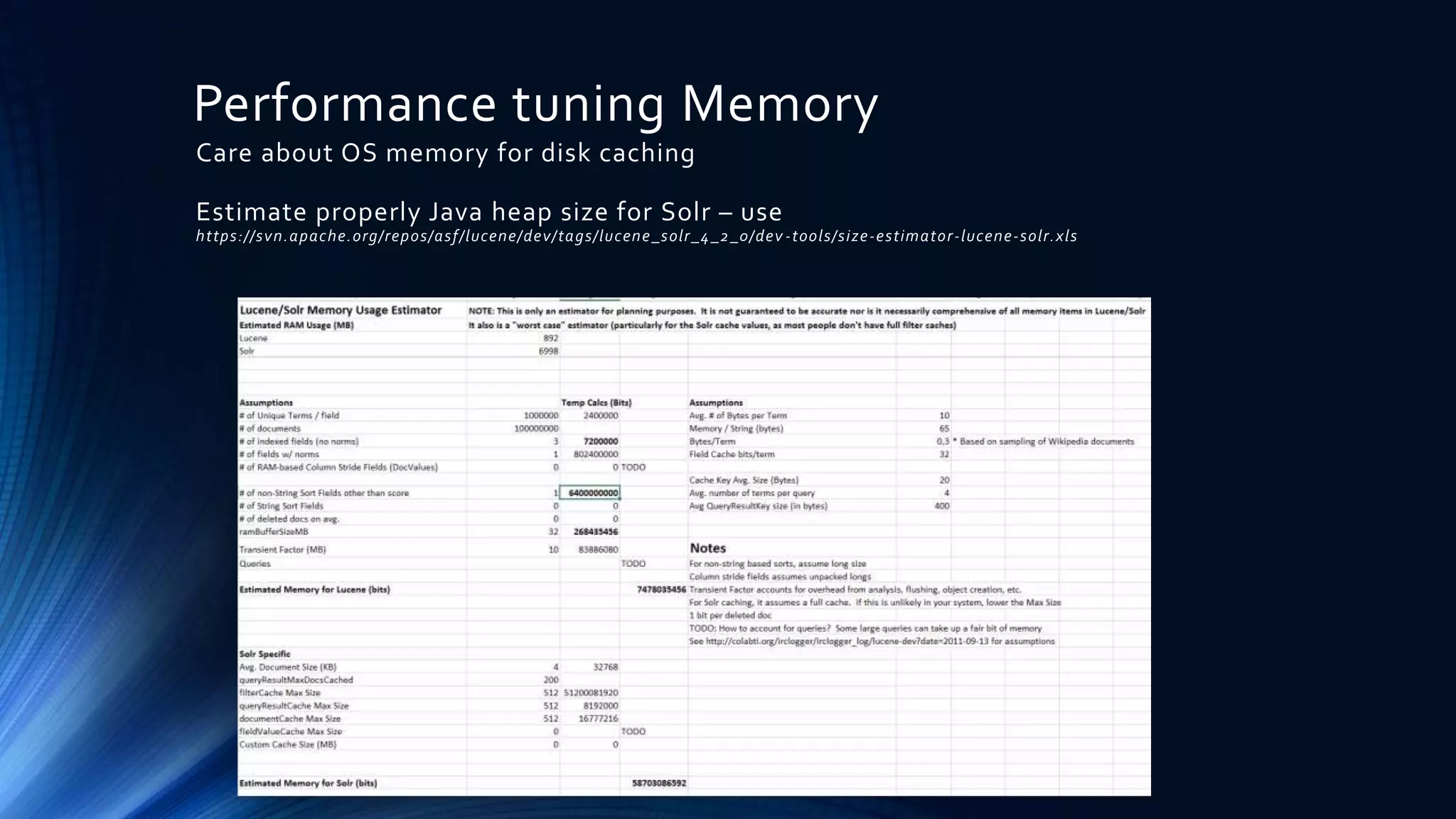 Performance tuning Memory
Care about OS memory for disk caching
Estimate properly Java heap size for Solr – use
https://svn.apache.org/repos/asf/lucene/dev/tags/lucene_solr_4_2_0/dev -tools/size-estimator-lucene-solr.xls
 