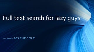 Full text search for lazy guys
STARRING APACHE SOLR
 