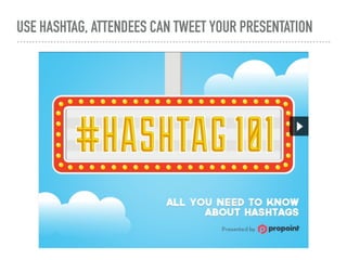 USE HASHTAG, ATTENDEES CAN TWEET YOUR PRESENTATION
 