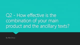 Q2 - How effective is the
combination of your main
product and the ancillary texts?
By Alex Drury
 