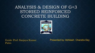 ANALYSIS & DESIGN OF G+3
STORIED REINFORCED
CONCRETE BUILDING
Presented by: Abhilash Chandra DeyGuide: Prof. Sanjaya Kumar
Patro
 