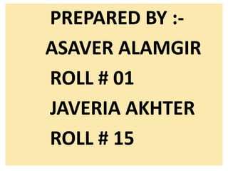 PREPARED BY :-
ASAVER ALAMGIR
ROLL # 01
JAVERIA AKHTER
ROLL # 15
 
