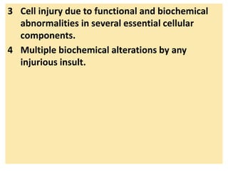 3 Cell injury due to functional and biochemical
abnormalities in several essential cellular
components.
4 Multiple biochemical alterations by any
injurious insult.
 