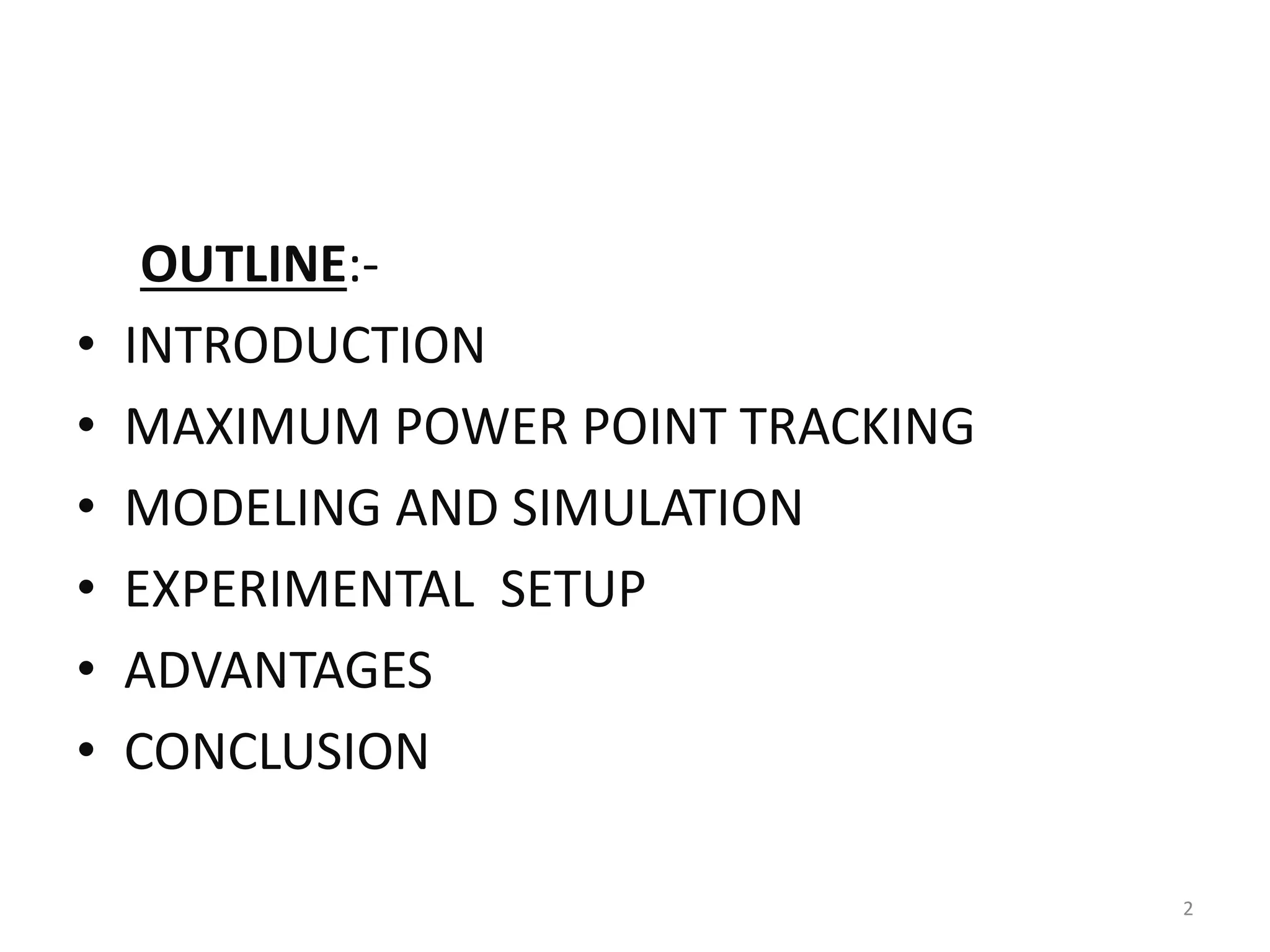 OUTLINE:-
• INTRODUCTION
• MAXIMUM POWER POINT TRACKING
• MODELING AND SIMULATION
• EXPERIMENTAL SETUP
• ADVANTAGES
• CONCLUSION
2
 