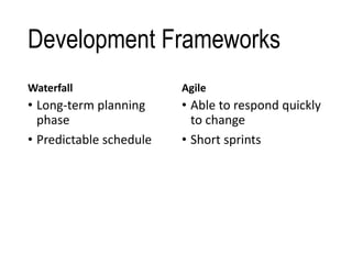 Development Frameworks
Waterfall
• Long-term planning
phase
• Predictable schedule
Agile
• Able to respond quickly
to change
• Short sprints
 