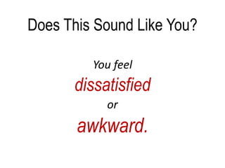 Does This Sound Like You?
You feel
dissatisfied
or
awkward.
 