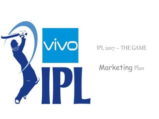 IPL 2017 – THE GAME
Marketing Plan
 