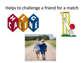 Helps to challenge a friend for a match
 