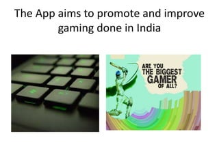 The App aims to promote and improve
gaming done in India
 