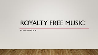 ROYALTY FREE MUSIC
BY HARMEET KAUR
 