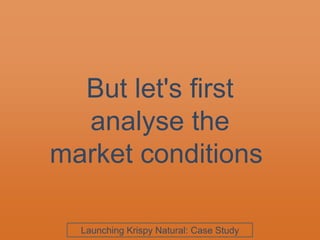 But let's first
analyse the
market conditions
Launching Krispy Natural: Case Study
 