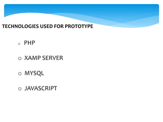 TECHNOLOGIES USED FOR PROTOTYPE
o PHP
o XAMP SERVER
o MYSQL
o JAVASCRIPT
 