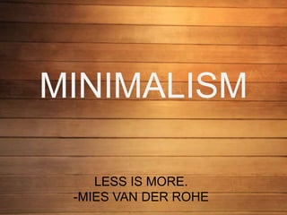 MINIMALISM
LESS IS MORE.
-MIES VAN DER ROHE
 