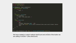 We have created a custom method clickCount and onClick of the button we
are calling it onClick = {this.clickCount}
 