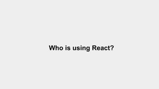 Who is using React?
 