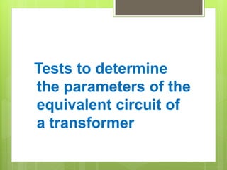 Tests to determine
the parameters of the
equivalent circuit of
a transformer
 