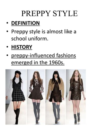 PREPPY STYLE
• DEFINITION
• Preppy style is almost like a
school uniform.
• HISTORY
• preppy-influenced fashions
emerged in the 1960s.
 