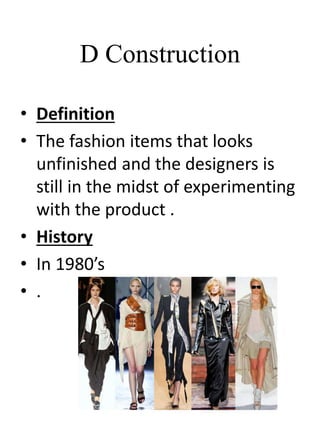 D Construction
• Definition
• The fashion items that looks
unfinished and the designers is
still in the midst of experimenting
with the product .
• History
• In 1980’s
• .
 
