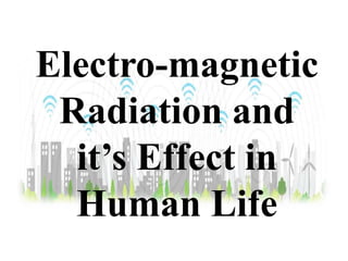 Electro-magnetic
Radiation and
it’s Effect in
Human Life
 