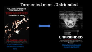 Tormented meets Unfriended
https://www.youtube.c
om/watch?v=deDMdV6
YWtc
https://www.youtube.com
/watch?v=Lgj4GjqCFlY
 