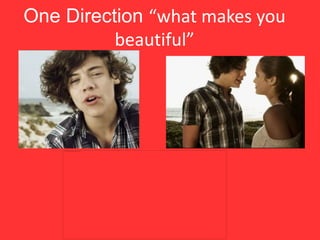 One Direction “what makes you
beautiful”
 