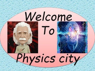 Welcome
To
Physics city
 