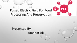 Pulsed Electric Field For Food
Processing And Preservation
Presented By
Amanat Ali
 