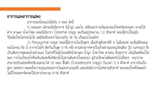 อาการและอาการแสดง
อาการของโรคแบ่งได้เป็น 3 ระยะ ดังนี้
1) ระยะแรก เด็กจะเริ่มมีอาการ มีน้ามูก และไอ เหมือนอาการเริ่มแรกของโรคหวัดธรรมดา อาจมีไข้
ต่าๆ ตาแดง น้าตาไหล ระยะนี้เรียกว่า Catarrhal stage จะเป็นอยู่ประมาณ 1-2 สัปดาห์ ระยะนี้ส่วนใหญ่ยัง
วินิจฉัยโรคไอกรนไม่ได้ แต่มีข้อสังเกตว่าไอนานเกิน 10 วัน เป็นแบบไอแห้งๆ
2) Paroxysmal stage ระยะนี้มีอาการไอเป็นชุดๆ เมื่อเข้าสู่สัปดาห์ที่ 3 ไม่มีเสมหะ จะเริ่มมีลักษณะ
ของไอกรน คือ มี อาการไอถี่ๆ ติดกันเป็นชุด 5-10 ครั้ง ตามด้วยการหายใจเข้าอย่างแรงจนเกิดเสียง วู๊ป (whoop) ซึ่ง
เป็นเสียงการดูดลมเข้าอย่างแรง ในช่วงที่ไอผู้ป่วยจะมีหน้าตาแดง น้ามูก น้าตาไหล ตาถลน ลิ้นจุกปาก เส้นเลือดที่คอโป่ง
พอง การไอเป็นกลไกที่จะขับเสมหะที่เหนียวข้นในทางเดินหายใจออกมา ผู้ป่วยจึงจะไอติดต่อกันไปเรื่อยๆ จนกว่าจะ
สามารถขับเสมหะที่เหนียวออกมาได้ 3) ระยะ ฟื้นตัว (Convalescent stage) กินเวลา 2-3 สัปดาห์ อาการไอเป็น
ชุดๆ จะค่อยๆ ลดลงทั้งความรุนแรงของการไอและจานวนครั้ง แต่จะยังมีอาการไอหลายสัปดาห์ ระยะของโรคทั้งหมดถ้า
ไม่มีโรคแทรกซ้อนจะใช้เวลาประมาณ 6-10 สัปดาห์
 