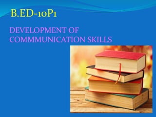 B.ED-10P1
DEVELOPMENT OF
COMMMUNICATION SKILLS
 