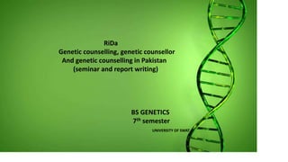RiDa
Genetic counselling, genetic counsellor
And genetic counselling in Pakistan
(seminar and report writing)
BS GENETICS
7th semester
UNIVERSITY OF SWAT
 