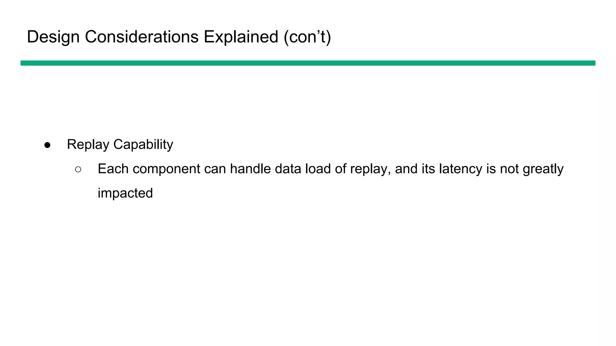 Design Considerations Explained (con’t)
● Replay Capability
○ Each component can handle data load of replay, and its latency is not greatly
impacted
 
