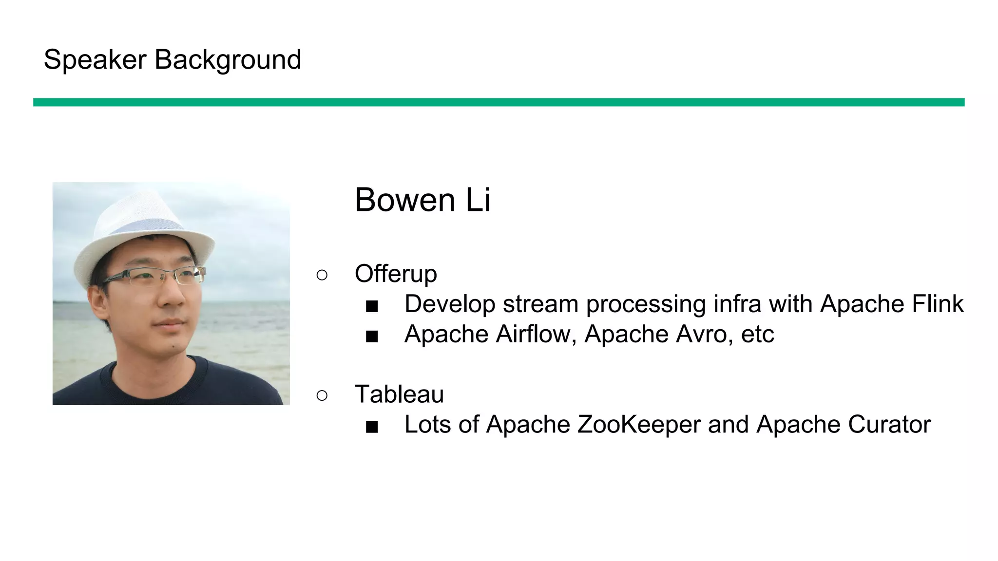 Speaker Background
Bowen Li
○ Offerup
■ Develop stream processing infra with Apache Flink
■ Apache Airflow, Apache Avro, etc
○ Tableau
■ Lots of Apache ZooKeeper and Apache Curator
 